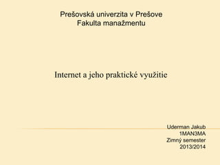 Prešovská univerzita v Prešove
Fakulta manažmentu

Internet a jeho praktické využitie

Uderman Jakub
1MAN3MA
Zimný semester
2013/2014

 