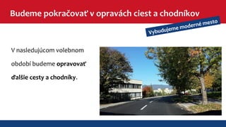 Budeme pokračovať v opravách ciest a chodníkov 
Vybudujeme moderné mesto 
V nasledujúcom volebnom 
období budeme opravovať 
ďalšie cesty a chodníky. 
 