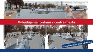 Vybudujeme fontánu v centre mesta 
Vybudujeme moderné mesto 
 