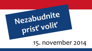 Nezabudnite 
prísť voliť 
15. november 2014 
 