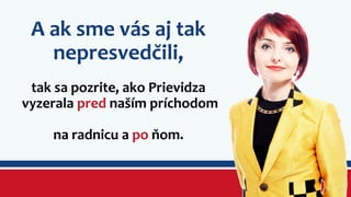 A ak sme vás aj tak 
nepresvedčili, 
tak sa pozrite, ako Prievidza 
vyzerala pred naším príchodom 
na radnicu a po ňom. 
 