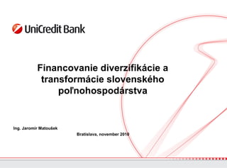 Financovanie diverzifikácie a
transformácie slovenského
poľnohospodárstva
Ing. Jaromír Matoušek
Bratislava, november 2010
 