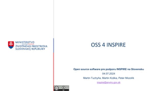 OSS 4 INSPIRE
Open source software pre podporu INSPIRE na Slovensku
04.07.2024
Martin Tuchyňa, Martin Koška, Peter Mozolík
inspire@enviro.gov.sk
 