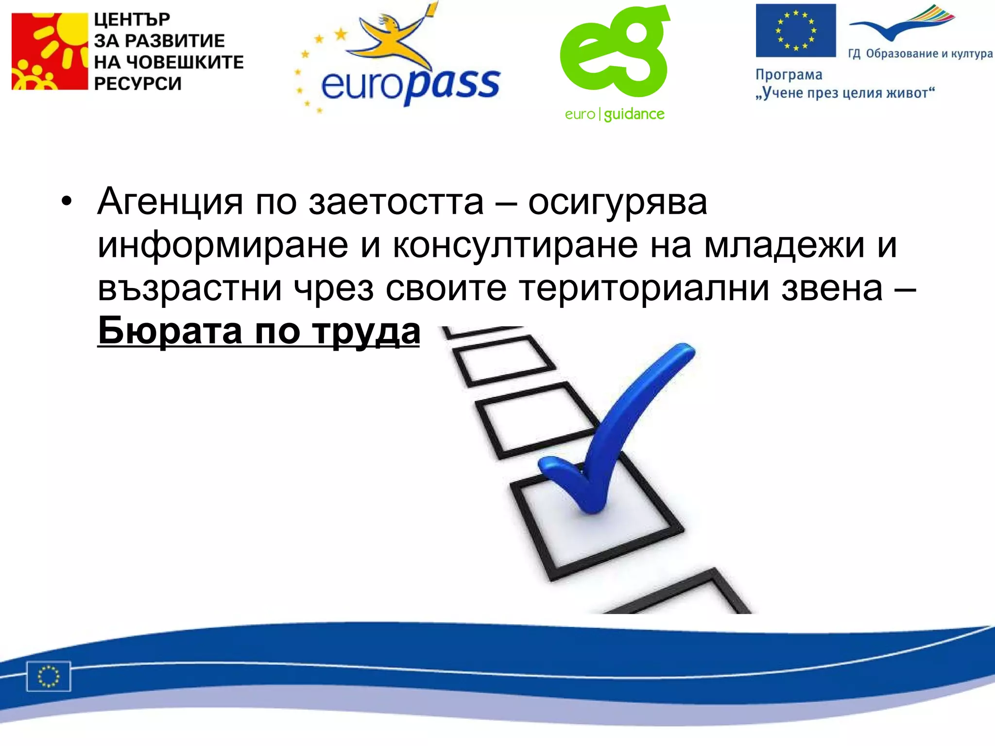 Агенция по заетостта – осигурява информиране и консултиране на младежи и възрастни чрез своите териториални звена –  Бюрата по труда . 