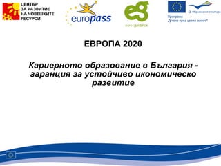 ЕВРОПА 2020 Кариерното образование в България - гаранция за устойчиво икономическо развитие 