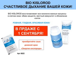 BIO KISLOROD СЧАСТЛИВОЕ ДЫХАНИЕ ВАШЕЙ КОЖИ! В ПРДАЖЕ С  1 СЕНТЯБРЯ! приобретайте саше дневной крем  «Энергия кислорода» Арт 0622 BIO KISLOROD  восстанавливает все жизненно важные процессы  в клетках кожи: обмен веществ, местный иммунитет и обновление клеток РОВНАЯ, ГЛАДКАЯ, КРАСИВАЯ КОЖА! 