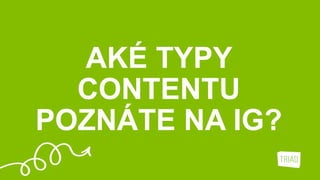 AKÉ TYPY
CONTENTU
POZNÁTE NA IG?
 