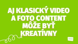 AJ KLASICKÝ
VIDEO A FOTO
CONTENT MÔŽE
BYŤ KREATÍVNY
 