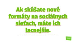 Ak skúšate nové
formáty na sociálnych
sieťach, máte ich
lacnejšie.
 