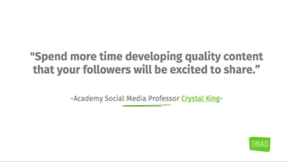 "Spend more time developing quality
content that your followers will be excited to
share.”
-Academy Social Media Professor Crystal King-
 