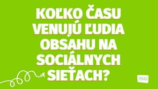 KOĽKO ČASU
VENUJÚ ĽUDIA
OBSAHU NA
SOCIÁLNYCH
SIEŤACH?
 