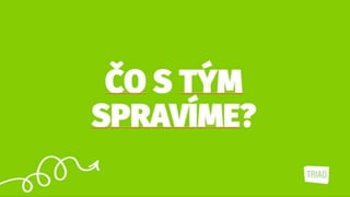 ČO S TÝM
SPRAVÍME?
 