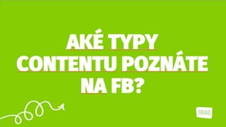 AKÉ TYPY
CONTENTU
POZNÁTE NA FB?
 