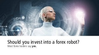 Should you invest into a forex robot?
Most forex traders say yes.
 