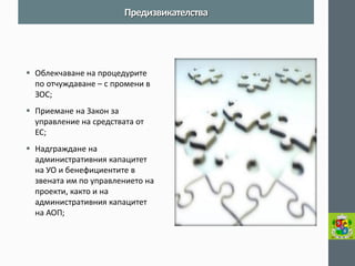 Облекчаване на процедурите по отчуждаване – с промени в ЗОС; 
Приемане на Закон за управление на средствата от ЕС; 
Надграждане на административния капацитет на УО и бенефициентите в звената им по управлението на проекти, както и на административния капацитет на АОП; 
Предизвикателства  