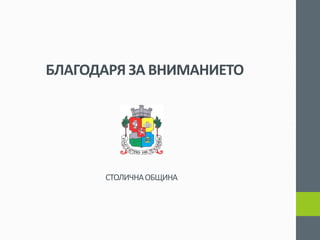 БЛАГОДАРЯ ЗА ВНИМАНИЕТО 
СТОЛИЧНА ОБЩИНА 