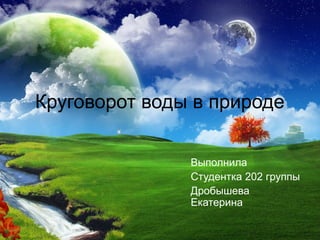 Круговорот воды в природе

               Выполнила
               Студентка 202 группы
               Дробышева
               Екатерина
 