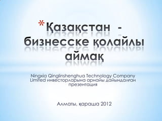 *

Ningxia Qinglinshenghua Technology Company
Limited инвесторларына арнайы дайындалған
                 презентация



          Алматы, қараша 2012
 