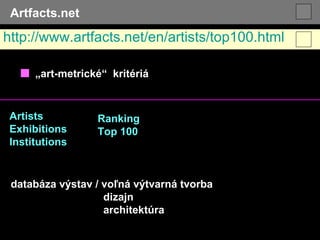 Artfacts.net ■   „ art-metrické“  kritériá Artists Exhibitions Institutions http://www.artfacts.net/en/artists/top100.html databáza výstav / voľná výtvarná tvorba dizajn architektúra  Ranking Top 100 