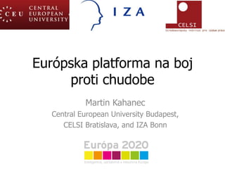 Európska platforma na boj
     proti chudobe
            Martin Kahanec
   Central European University Budapest,
      CELSI Bratislava, and IZA Bonn
 