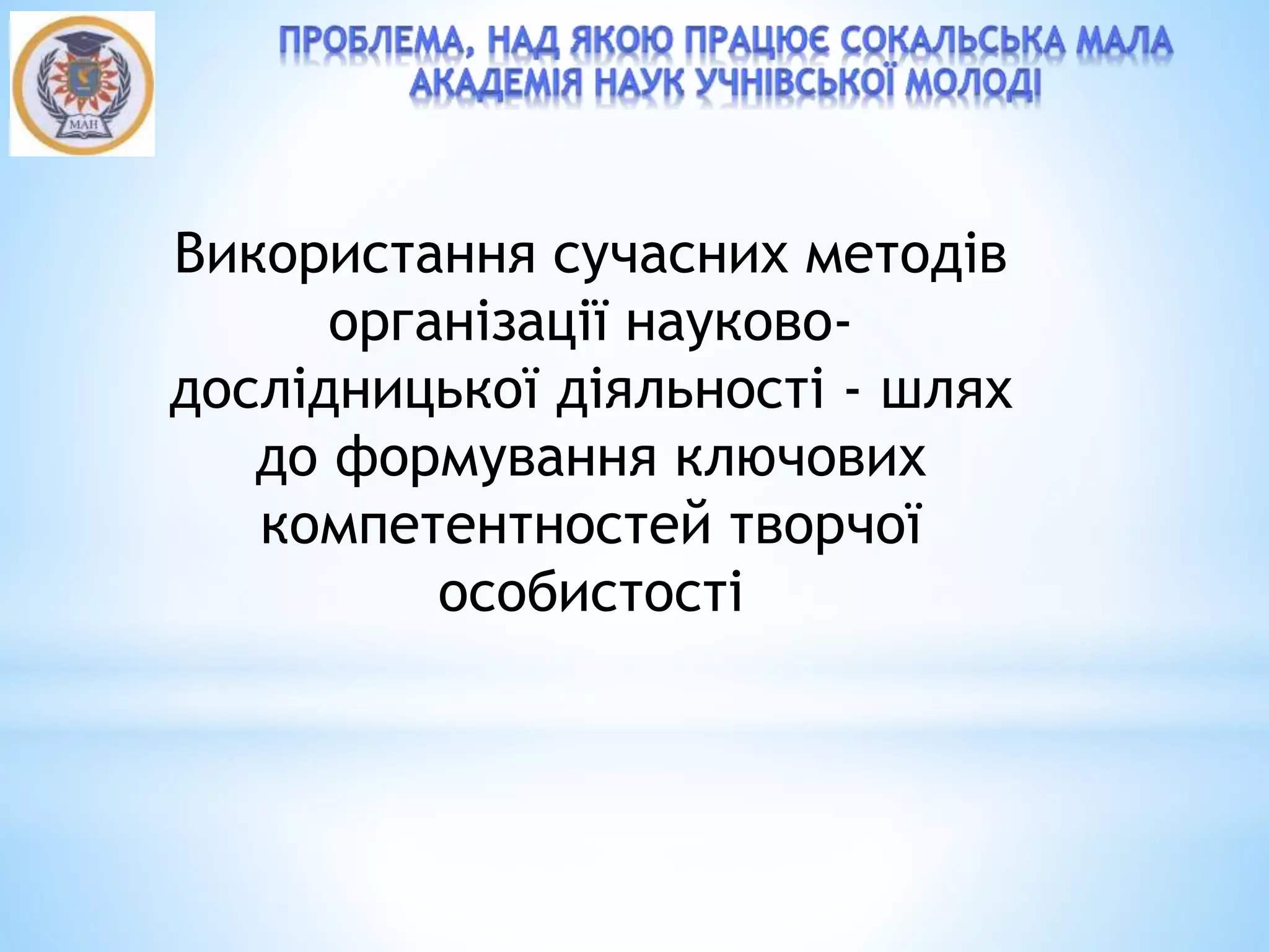 Використання сучасних методів
організації науково-
дослідницької діяльності - шлях
до формування ключових
компетентностей творчої
особистості
 