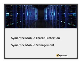 Symantec Mobile Threat Protection
Symantec Mobile Management
 