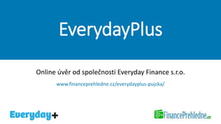 EverydayPlus
Online úvěr od společnosti Everyday Finance s.r.o.
www.financeprehledne.cz/everydayplus-pujcka/
 