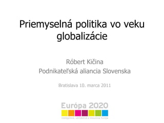 Priemyselná politika vo veku globalizácie Róbert Kičina Podnikateľská aliancia Slovenska Bratislava 10. marca 2011 