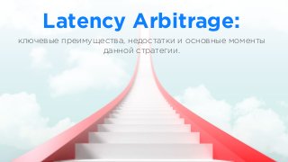Latency Arbitrage:
ключевые преимущества, недостатки и основные моменты
данной стратегии.
 