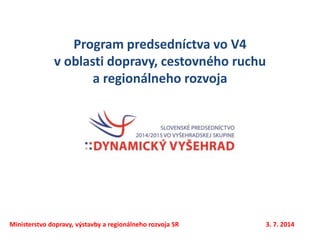 Program predsedníctva vo V4
v oblasti dopravy, cestovného ruchu
a regionálneho rozvoja
Ministerstvo dopravy, výstavby a regionálneho rozvoja SR 3. 7. 2014
 