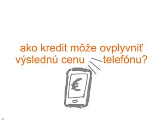 ako kredit môže ovplyvniť
     výslednú cenu     telefónu?




28
 