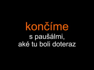 končíme
   s paušálmi,
aké tu boli doteraz
 