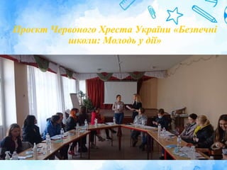 Проєкт Червоного Хреста України «Безпечні
школи: Молодь у дії»
 