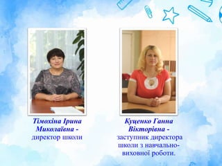 Тімохіна Ірина
Миколаївна -
директор школи
Куценко Ганна
Вікторівна -
заступник директора
школи з навчально-
виховної роботи.
 
