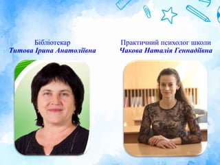 Бібліотекар
Титова Ірина Анатоліївна
Практичний психолог школи
Чакова Наталія Геннадіївна
 