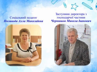 Заступник директора з
господарчої частини
Чернишов Микола Іванович
Соціальний педагог
Поливода Алла Миколаївна
 