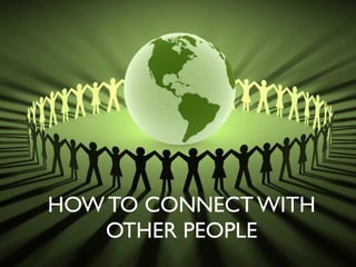 HOW TO CONNECT WITH
   OTHER PEOPLE
 