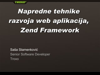 Napredne  tehnike razvoja web aplikacija,   Zend Framework Saša Stamenković Senior Software Developer Troxo   Open IT Elektronski fakultet Niš 