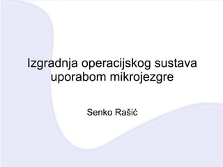 Izgradnja operacijskog sustava uporabom mikrojezgre Senko Rašić 