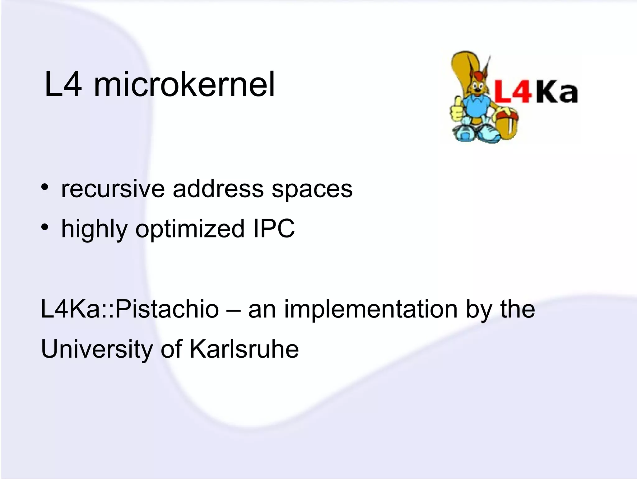 L4 microkernel recursive address spaces highly optimized IPC L4Ka::Pistachio – an implementation by the University of Karlsruhe 