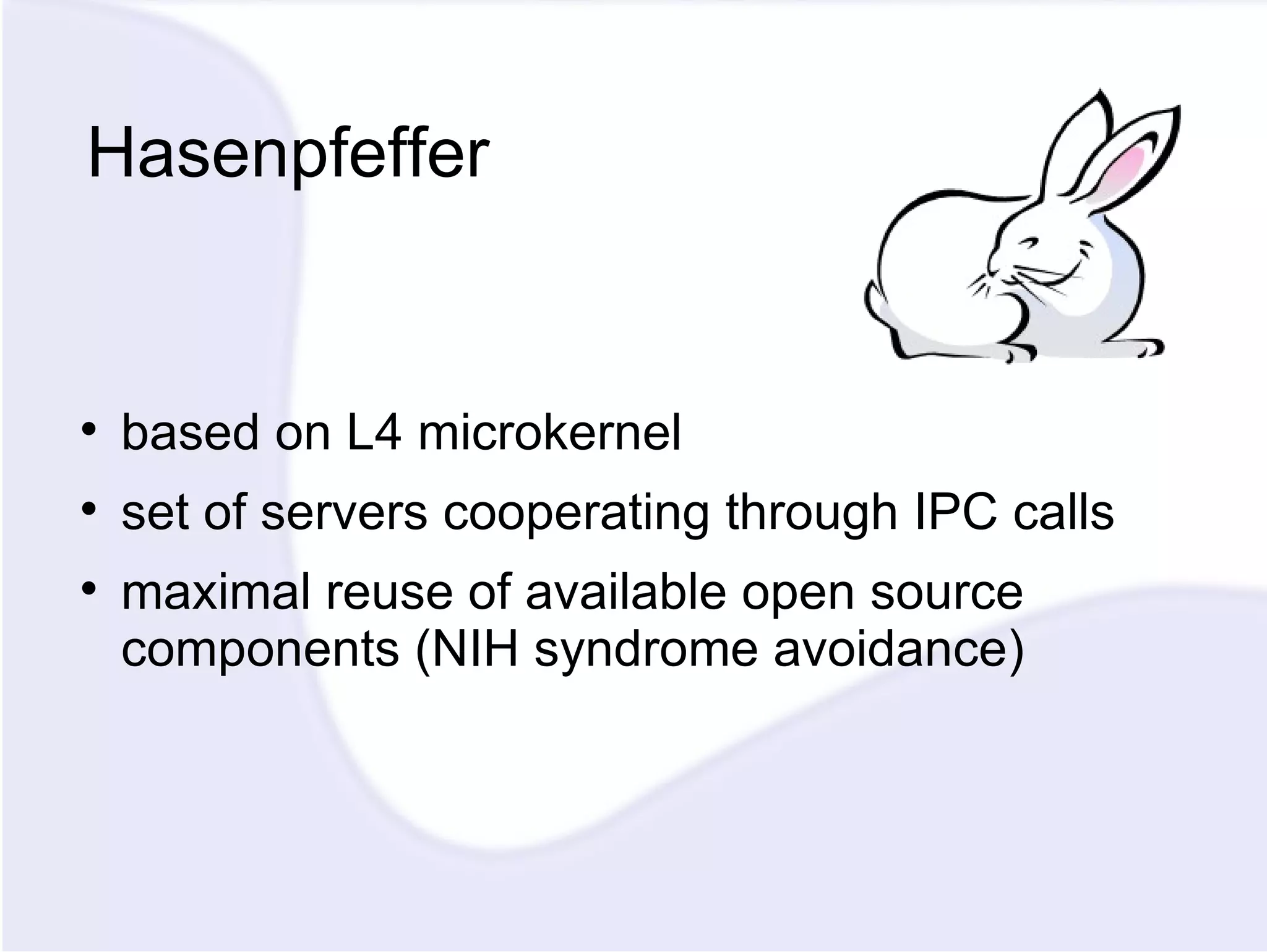 Hasenpfeffer based on L4 microkernel set of servers cooperating through IPC calls maximal reuse of available open source components (NIH syndrome avoidance) 