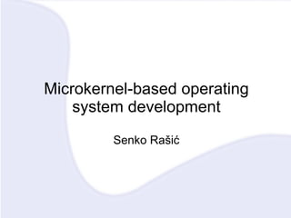 Microkernel-based operating system development Senko Rašić 