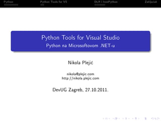 Python   Python Tools for VS                   DLR i IronPython   Zaklju£ak




         Python Tools for Visual Studio
             Python na Microsoftovom .NET-u




                               Nikola Pleji¢


                           nikola@plejic.com

                        http://nikola.plejic.com




                 DevUG Zagreb, 27.10.2011.
 