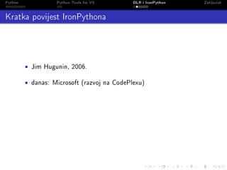 Python               Python Tools for VS       DLR i IronPython   Zaklju£ak

Kratka povijest IronPythona


         •   Jim Hugunin, 2006.


         •   danas: Microsoft (razvoj na CodePlexu)
 