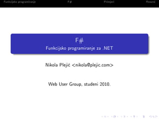 Funkcijsko programiranje             F#                Primjeri   Resursi




                                          F#
                           Funkcijsko programiranje za .NET




                           Nikola Pleji¢ <nikola@plejic.com>




                            Web User Group, studeni 2010.
 