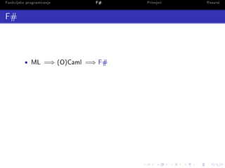 Funkcijsko programiranje              F#       Primjeri   Resursi

F#




          •   ML    =⇒     (O)Caml   =⇒   F#
 
