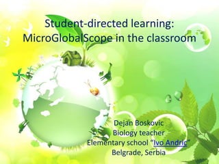 Student-directed learning:
MicroGlobalScope in the classroom
Dejan Boskovic
Biology teacher
Elementary school “Ivo Andric”
Belgrade, Serbia
 