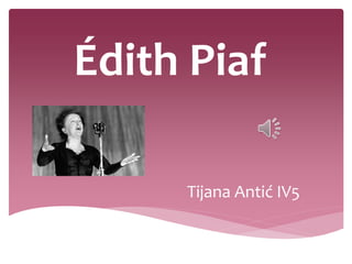 Édith Piaf
Tijana Antić IV5
 