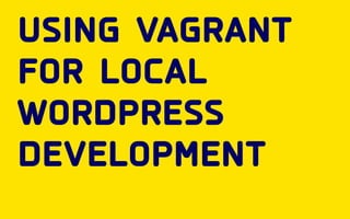using vagrant 
for local 
wordpress 
development 
 