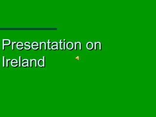Presentation onPresentation on
IrelandIreland
 